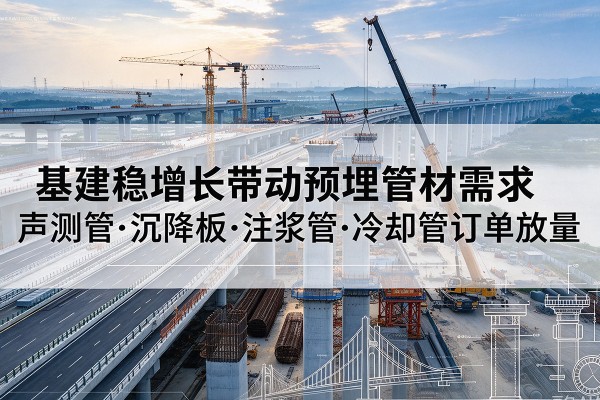 香坊基建稳增长带动预埋监测管材需求，声测管、沉降板、注浆管订单持续放量