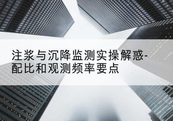 香坊水泥浆配比不当会不会造成注浆管堵管？-注浆与沉降监测实操解惑-配比和观测频率要点