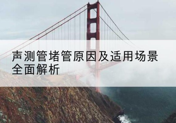 香坊声测管堵管的主要原因有哪些？-声测管堵管原因及适用场景全面解析